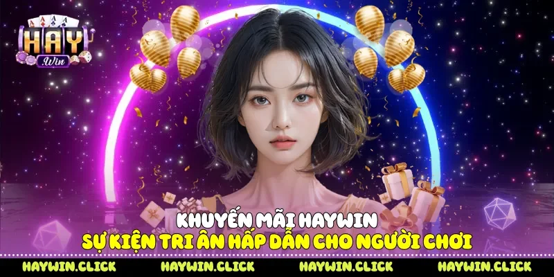 Khuyến Mãi Haywin - Sự Kiện Tri Ân Hấp Dẫn Cho Người Chơi Khuyến mãi